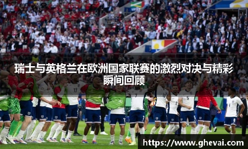 瑞士与英格兰在欧洲国家联赛的激烈对决与精彩瞬间回顾